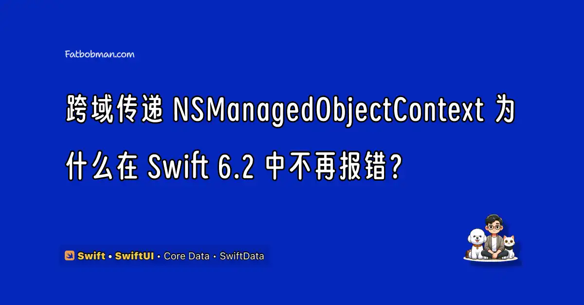 跨域传递 NSManagedObjectContext 为什么在 Swift 6.2 中不再报错？真正的变化不在编译器
